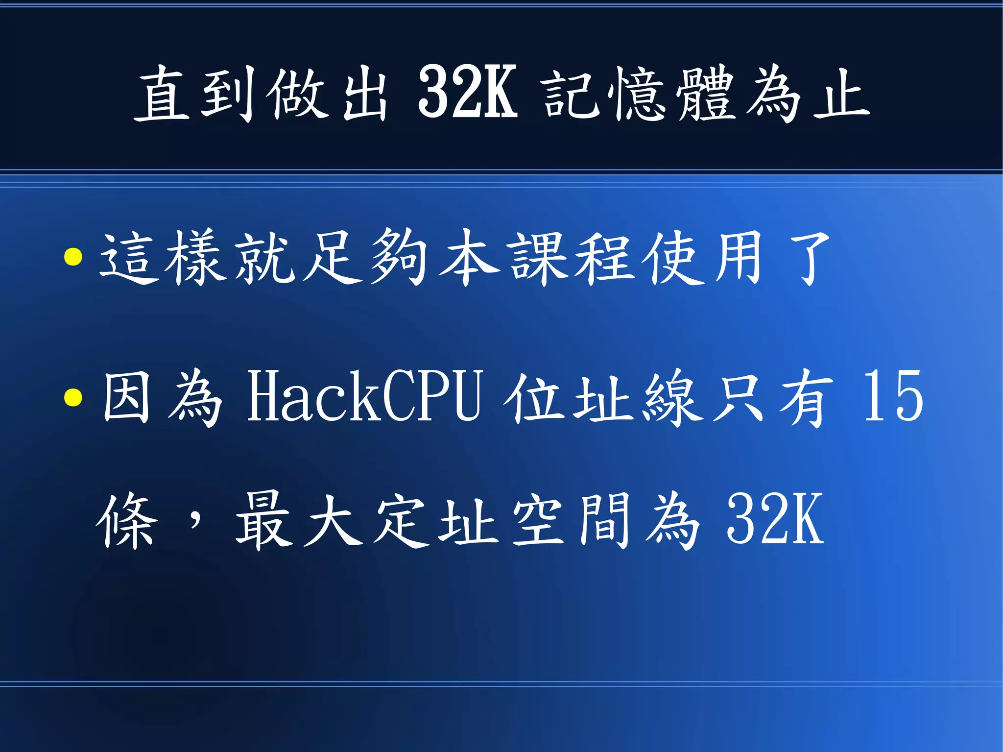 直到做出 16K 記憶體為止
● 這樣就足夠本課程使用了
● 因為 HackCPU 位址線只有 15
條，最大定址空間為 32K
 