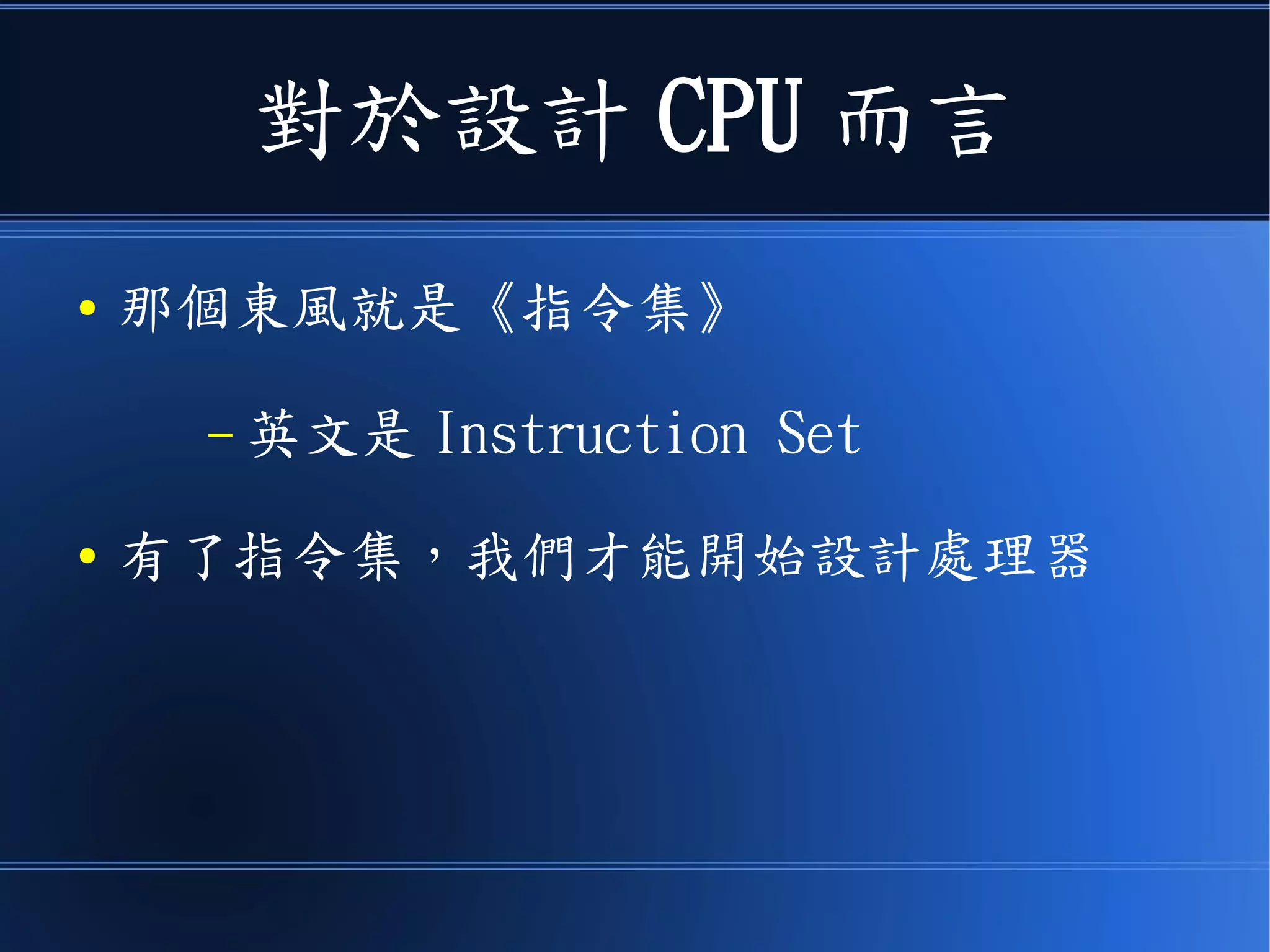 對於設計 CPU 而言
● 那個東風就是《指令集》
– 英文是 Instruction Set
● 有了指令集，我們才能開始設計處理器
 