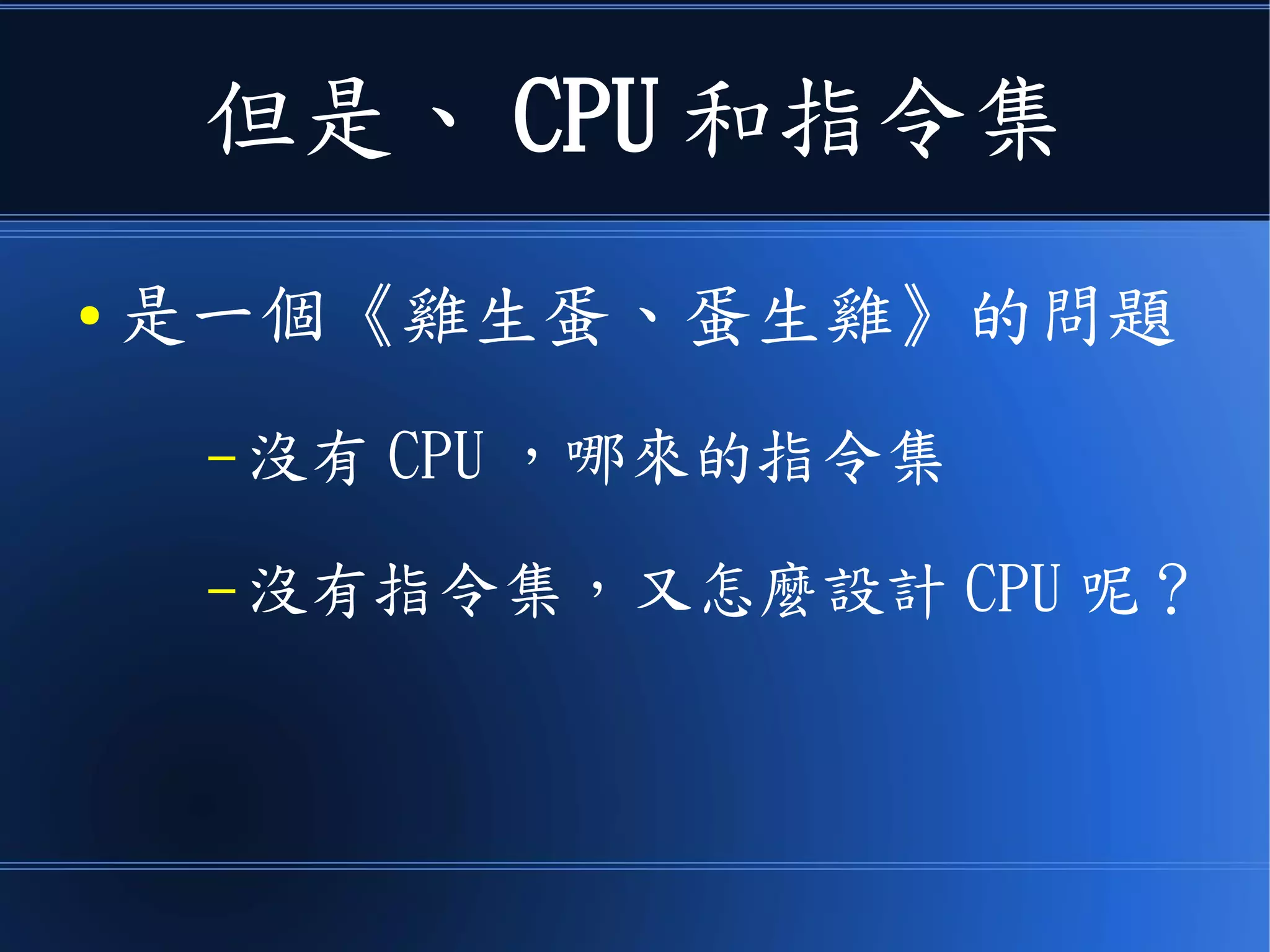 但是、 CPU 和指令集
● 是一個《雞生蛋、蛋生雞》的問題
– 沒有 CPU ，哪來的指令集
– 沒有指令集，又怎麼設計 CPU 呢？
 
