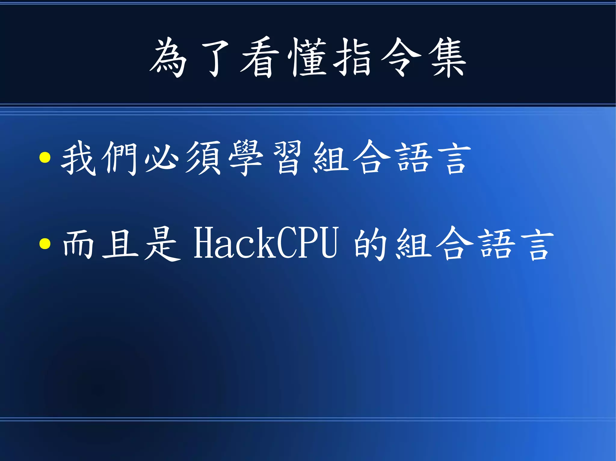為了看懂指令集
● 我們必須學習組合語言
● 而且是 HackCPU 的組合語言
 