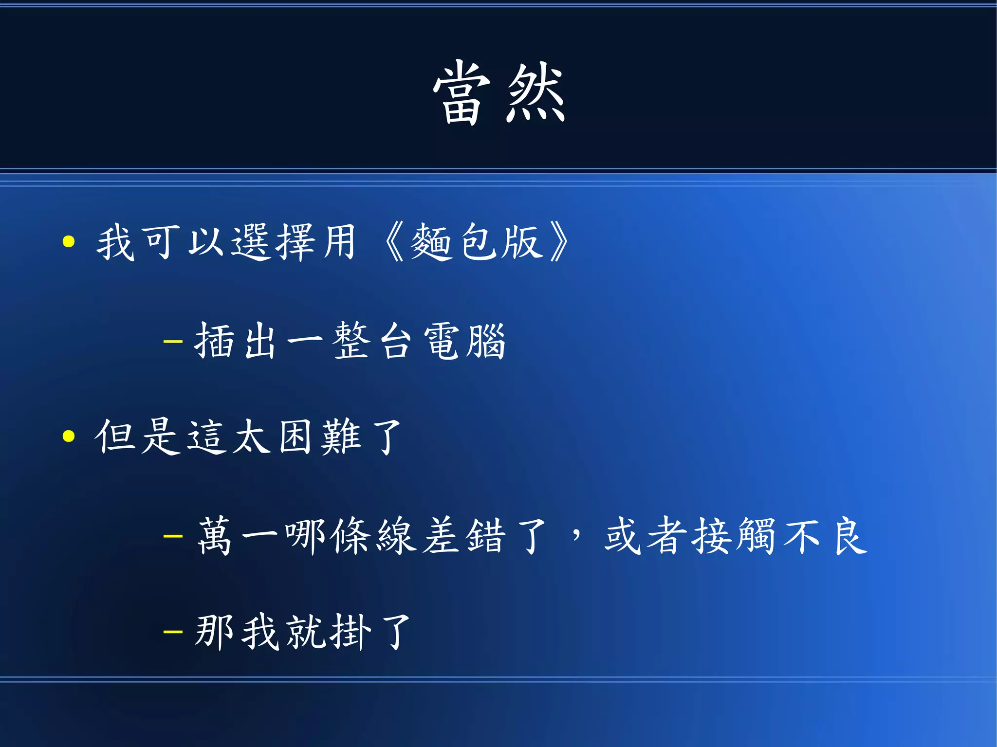 當然
● 我可以選擇用《麵包版》
– 插出一整台電腦
● 但是這太困難了
– 萬一哪條線差錯了，或者接觸不良
– 那我就掛了
 