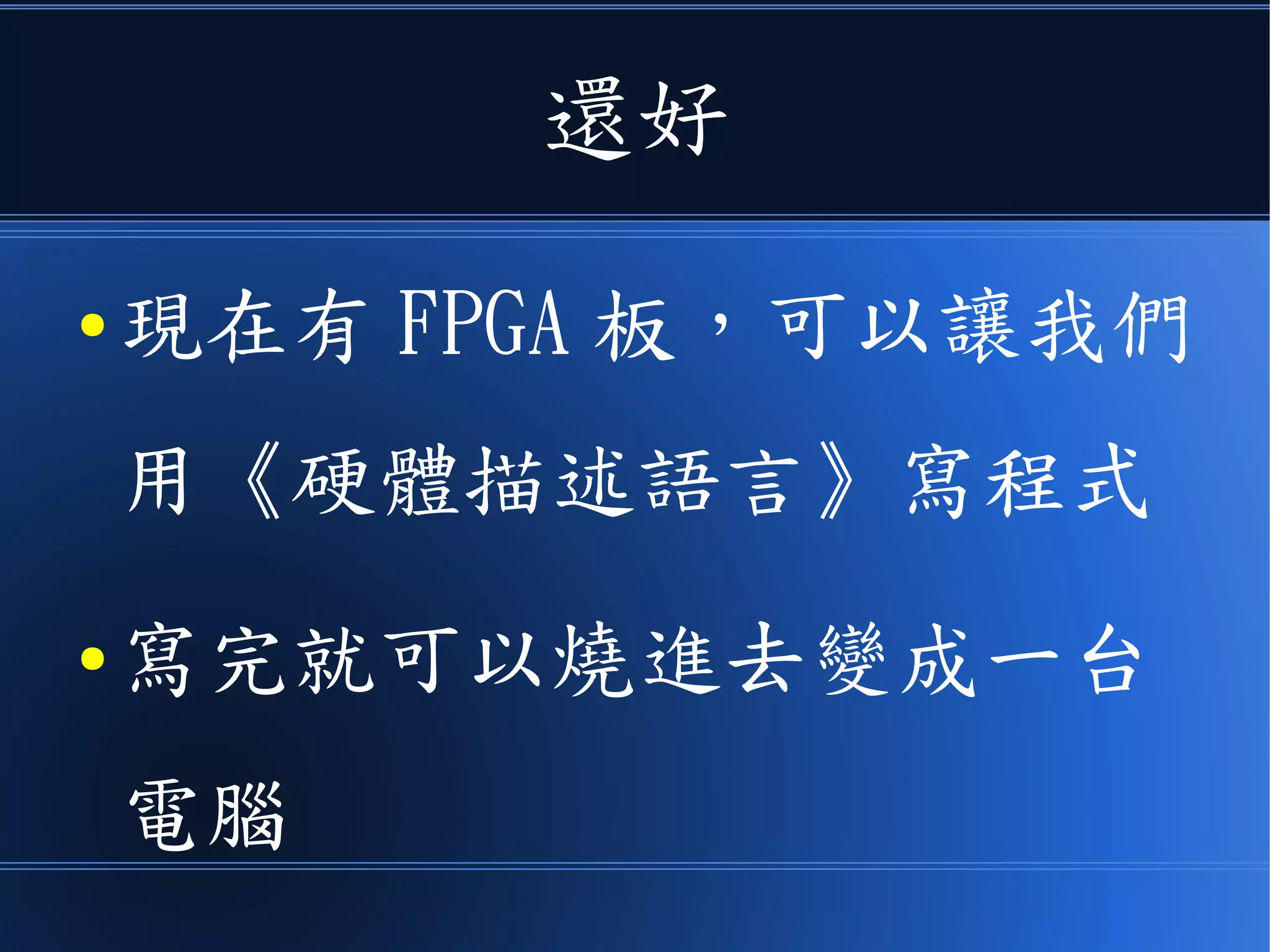 還好
● 現在有 FPGA 板，可以讓我們
用《硬體描述語言》寫程式
● 寫完就可以燒進去變成一台
電腦
 