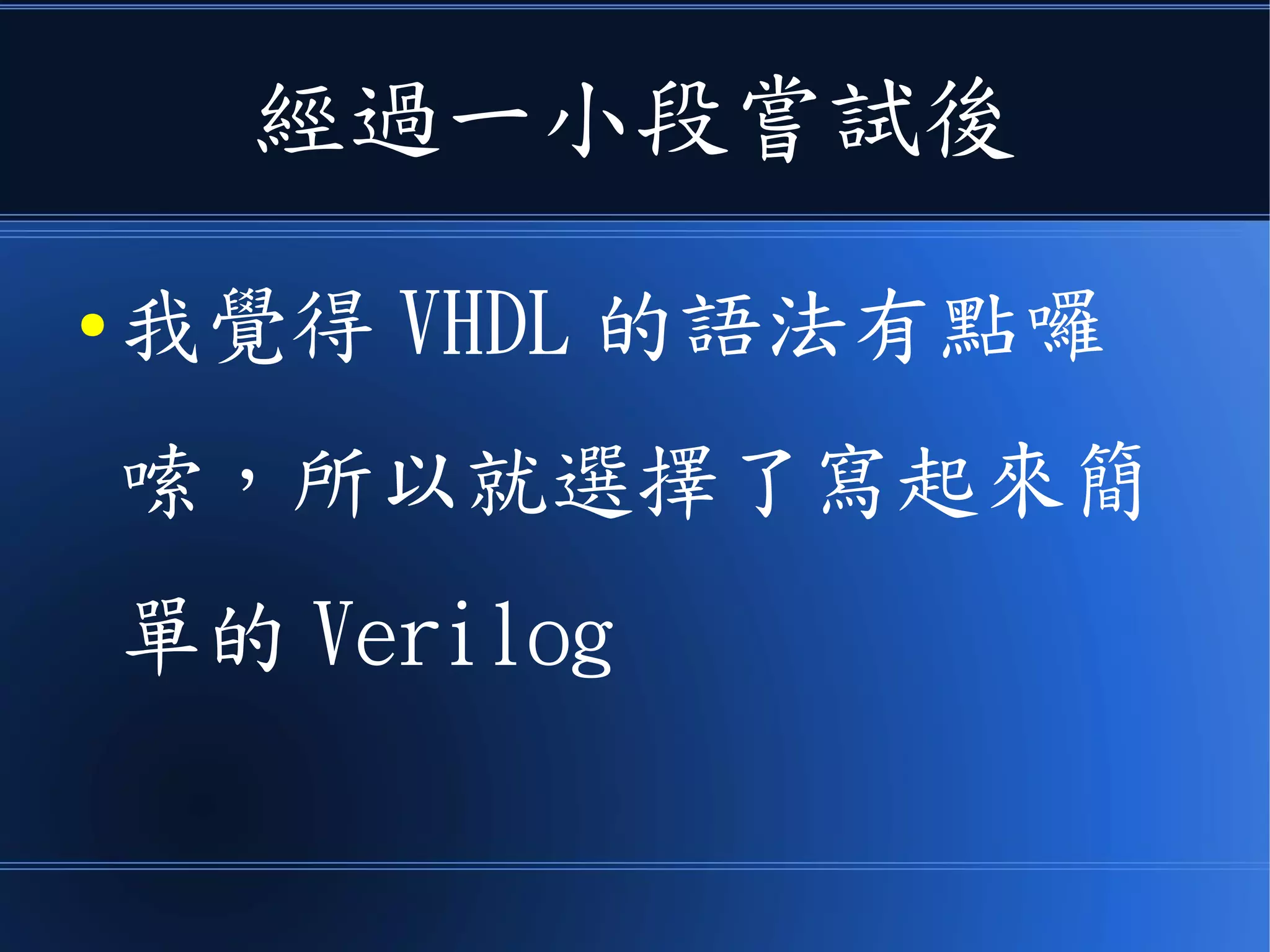 經過一小段嘗試後
● 我覺得 VHDL 的語法有點囉
嗦，所以就選擇了寫起來簡
單的 Verilog
 