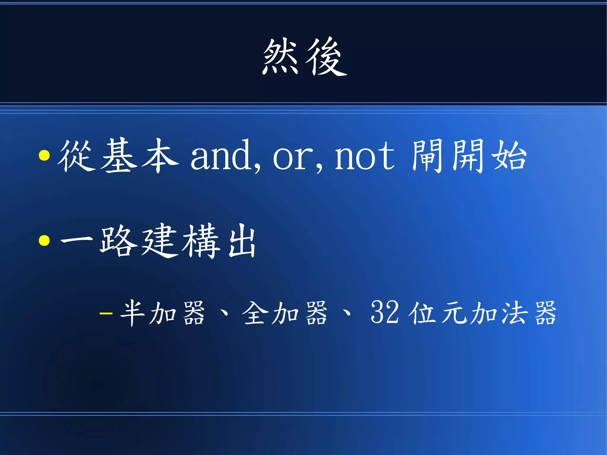 然後
● 從基本 and,or,not 閘開始
● 一路建構出
– 半加器、全加器、 32 位元加法器
 