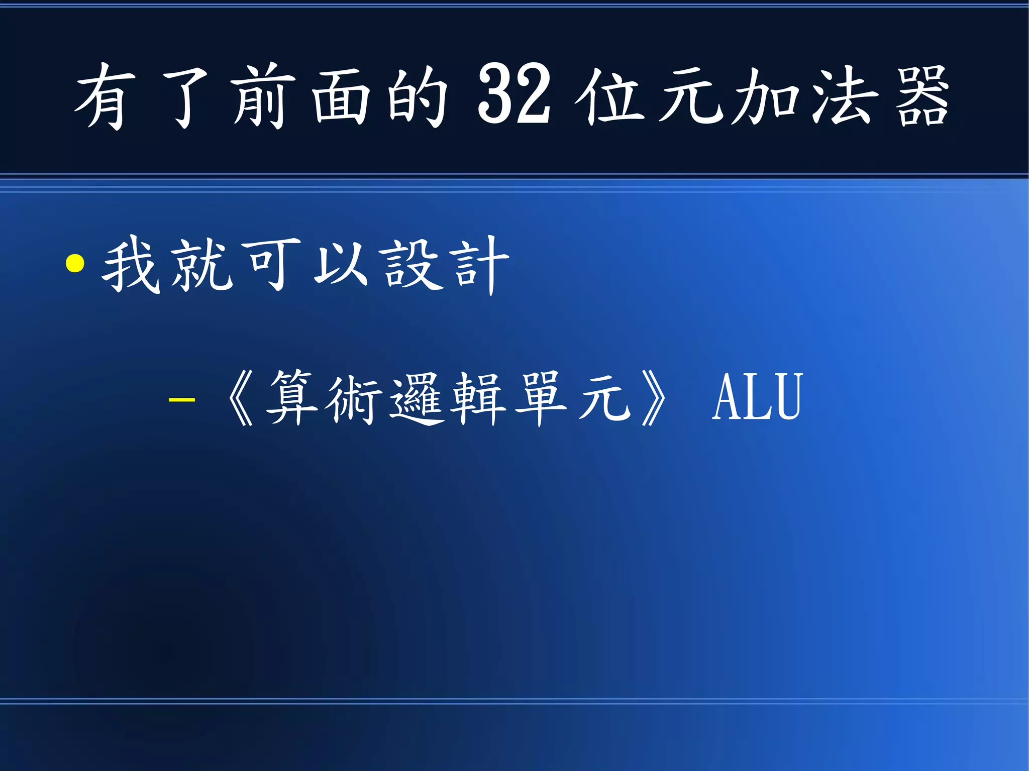 有了前面的 32 位元加法器
● 我就可以設計
–《算術邏輯單元》 ALU
 