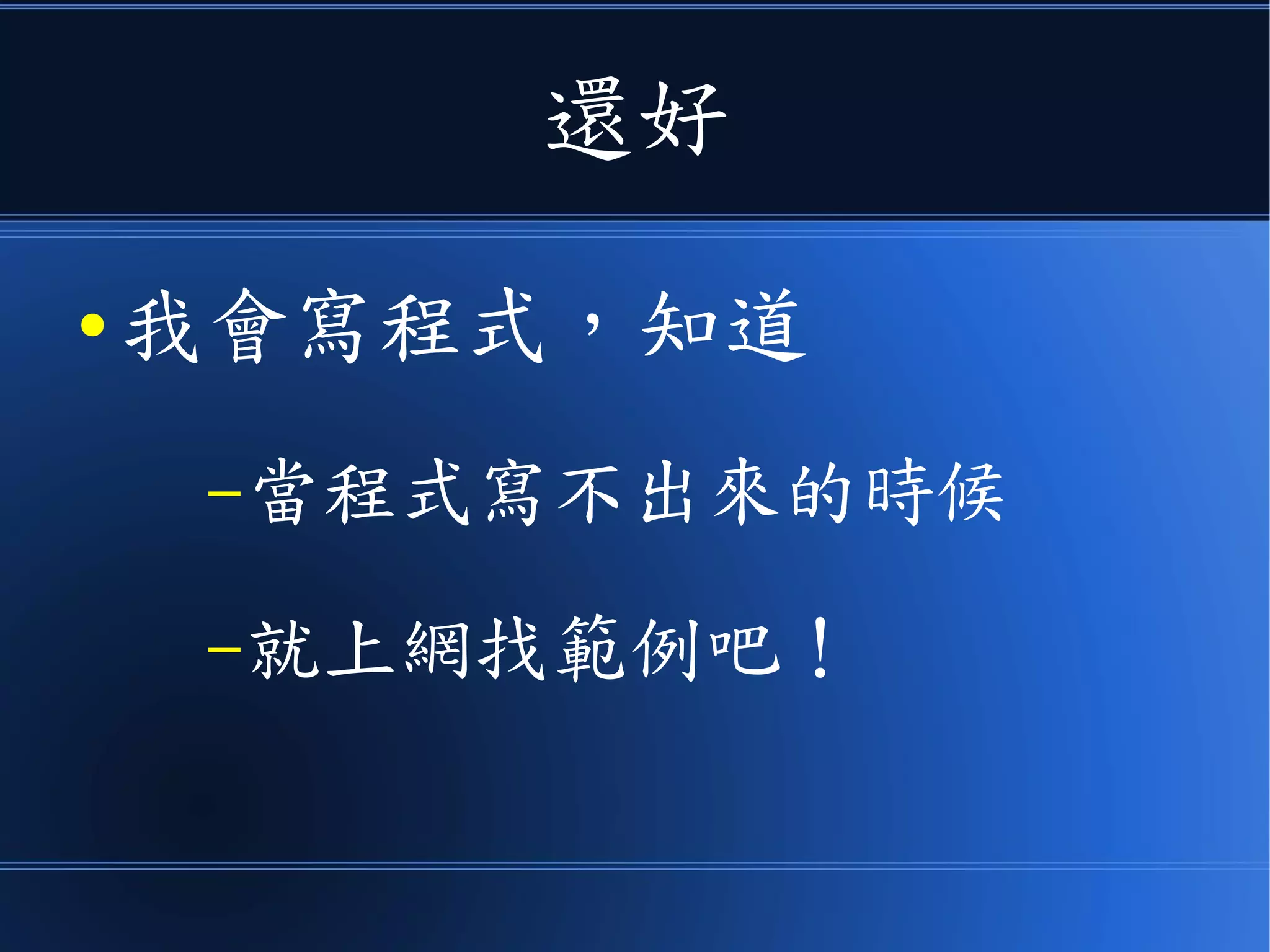 還好
● 我會寫程式，知道
–當程式寫不出來的時候
–就上網找範例吧！
 