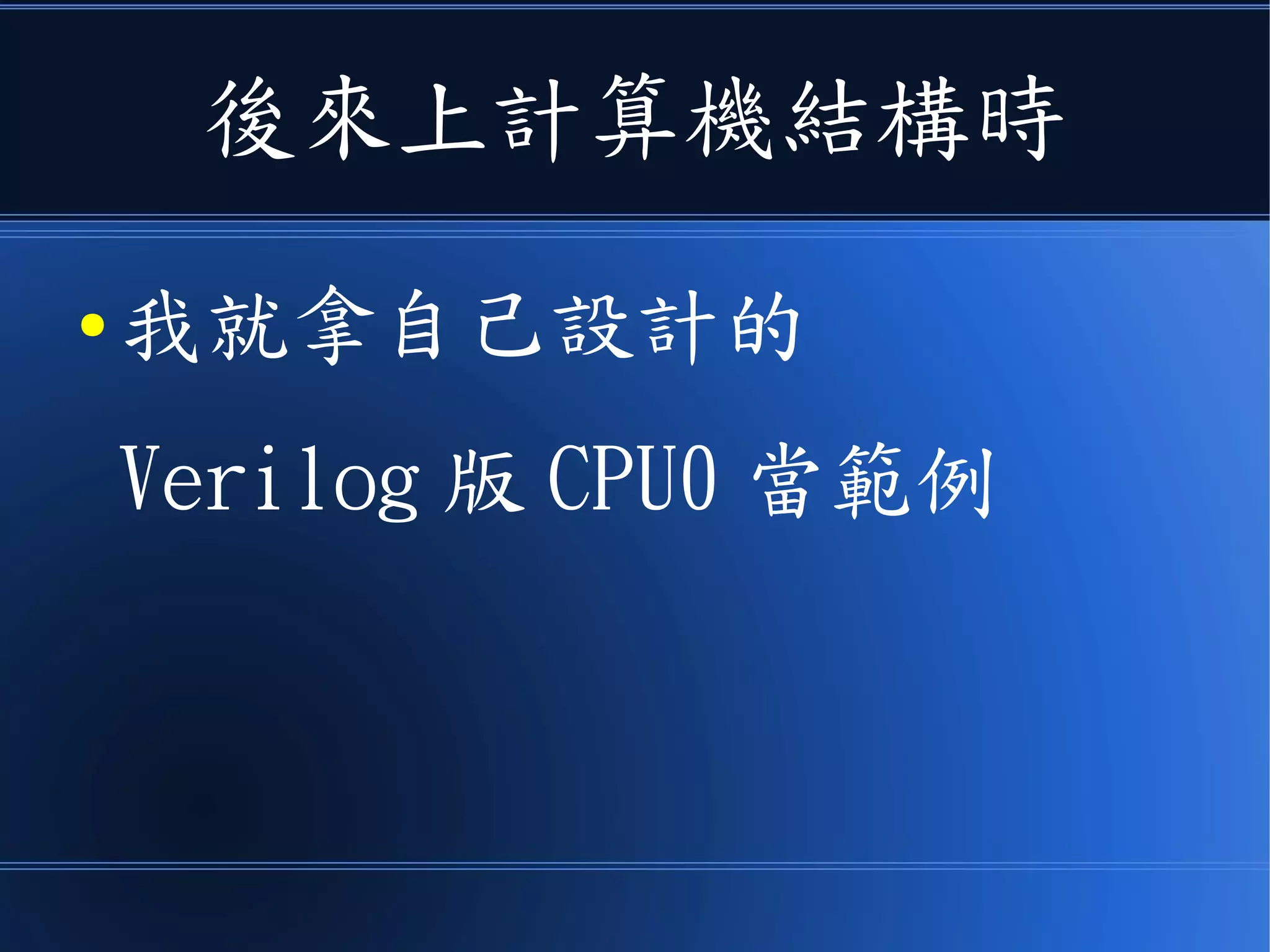 後來上計算機結構時
● 我就拿自己設計的
Verilog 版 CPU0 當範例
 