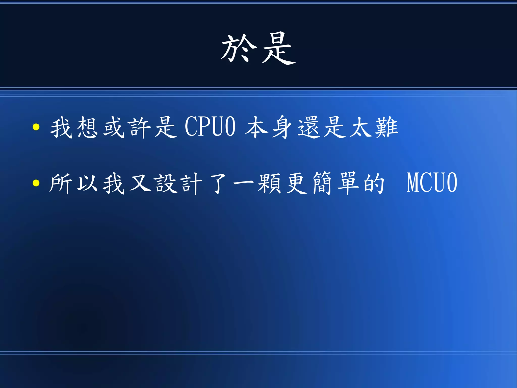 於是
● 我想或許是 CPU0 本身還是太難
● 所以我又設計了一顆更簡單的 MCU0
 