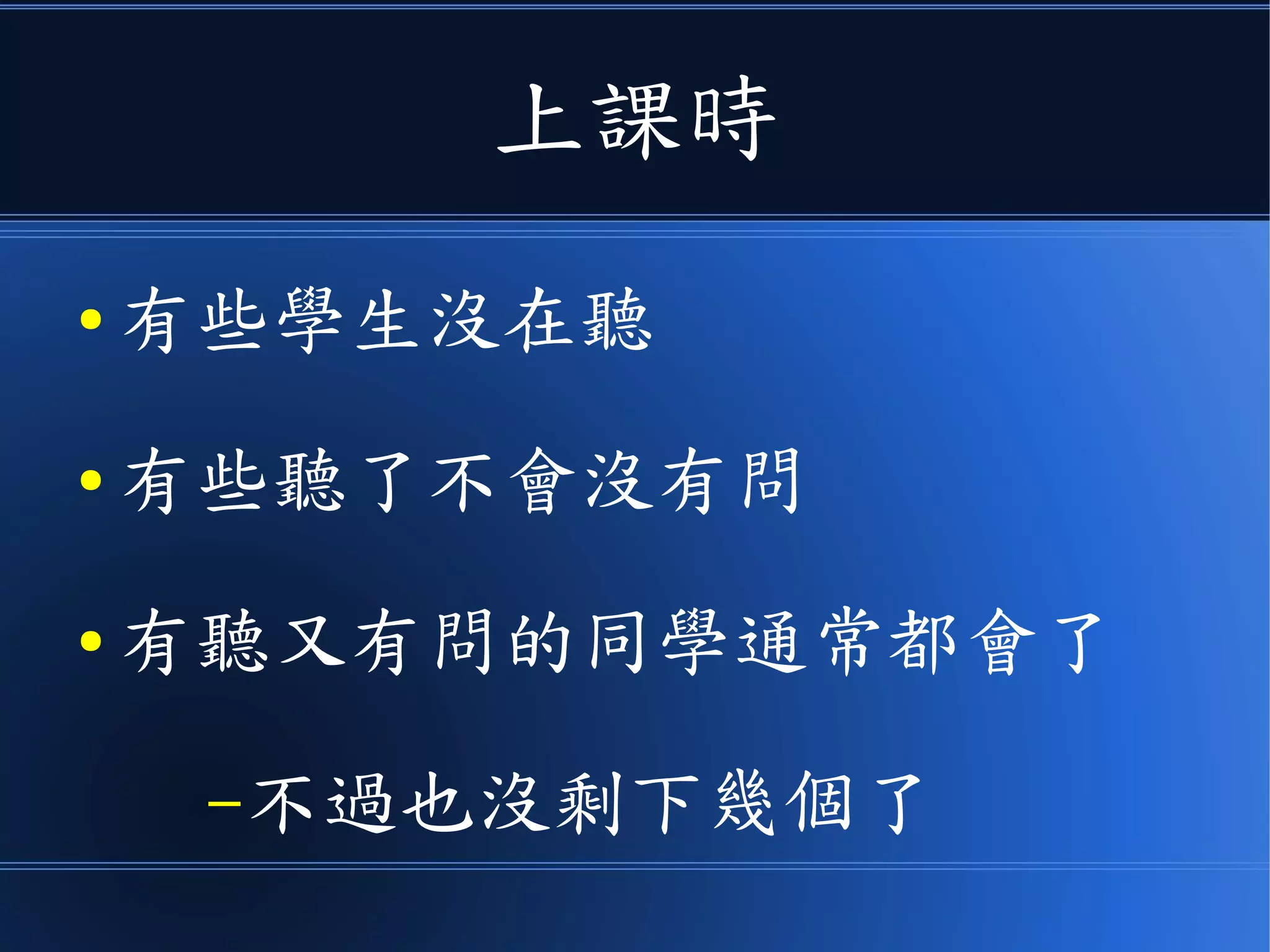 上課時
● 有些學生沒在聽
● 有些聽了不會卻沒有問
● 有聽又有問的同學通常都會了
–不過也沒剩下幾個了
 