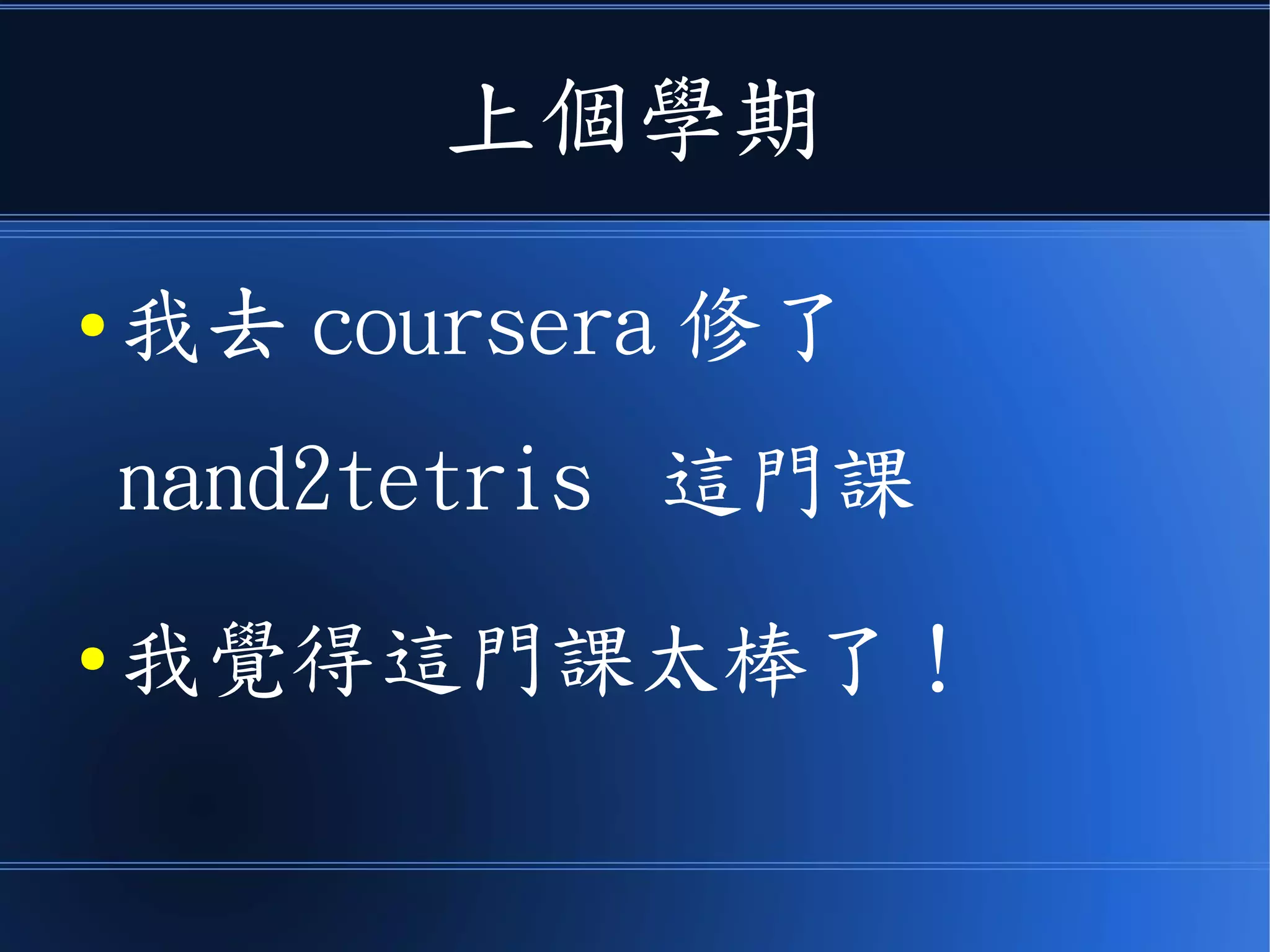 上個學期
● 我去 coursera 修了
nand2tetris 這門課
● 我覺得這門課太棒了！
 