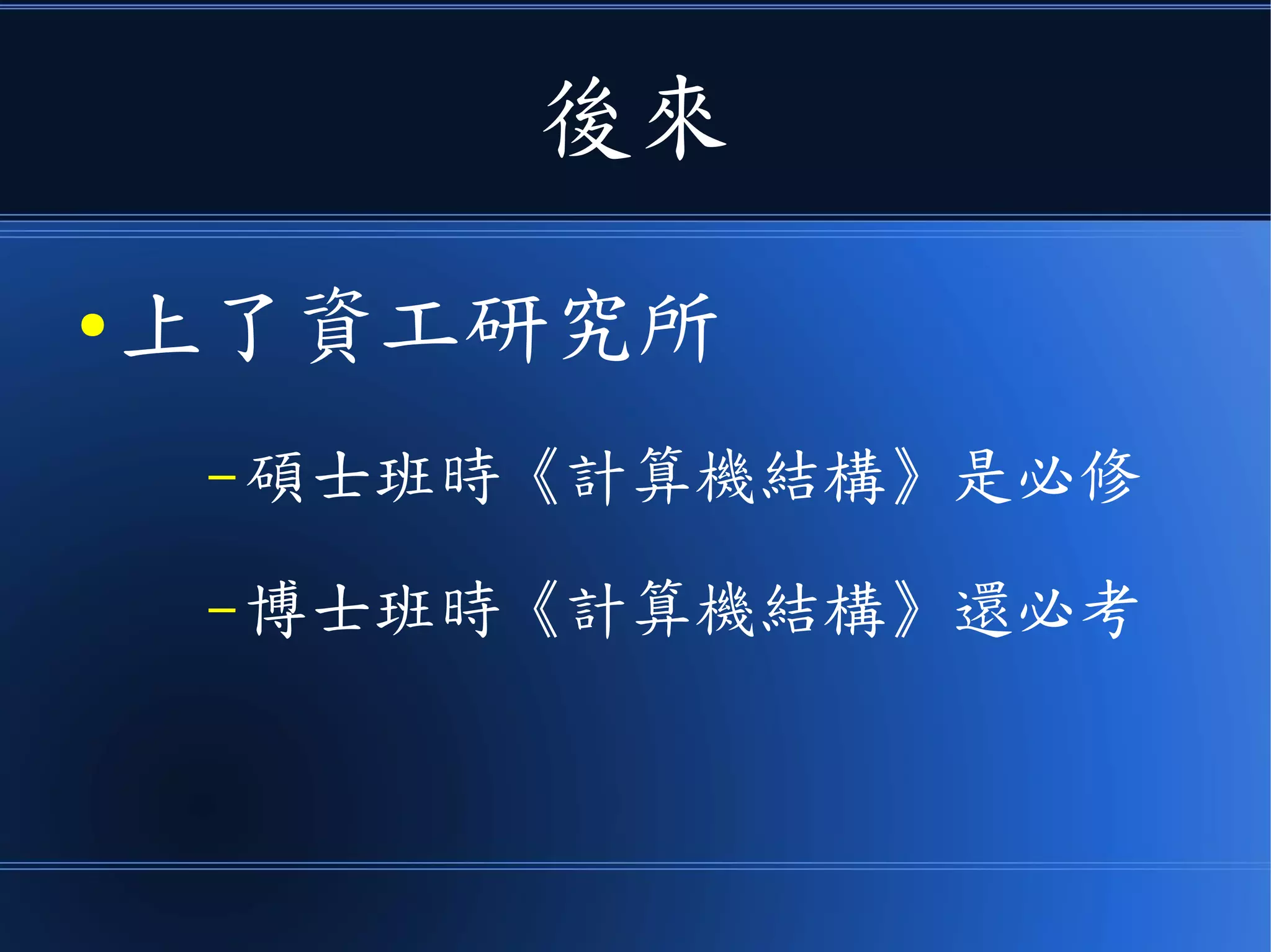 後來
● 上了資工研究所
– 碩士班時《計算機結構》是必修
– 博士班時《計算機結構》還必考
 