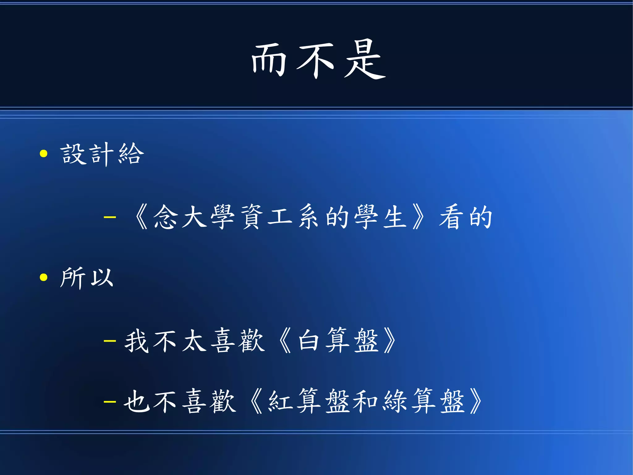 而不是
● 寫給《念大學資工系的學生》看的
● 所以
– 我不太喜歡《白算盤》
– 也不喜歡《紅算盤和綠算盤》
 