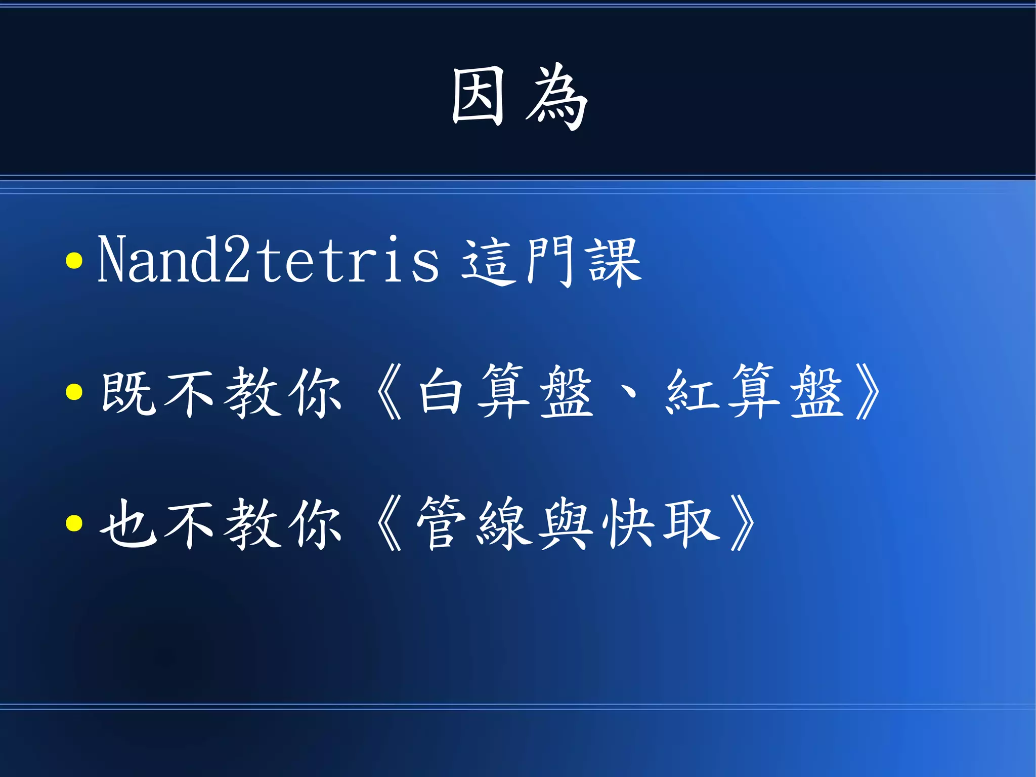 因為
● Nand2tetris 這門課
● 既不教你《白算盤、紅算盤》
● 也不教你《管線與快取》
 