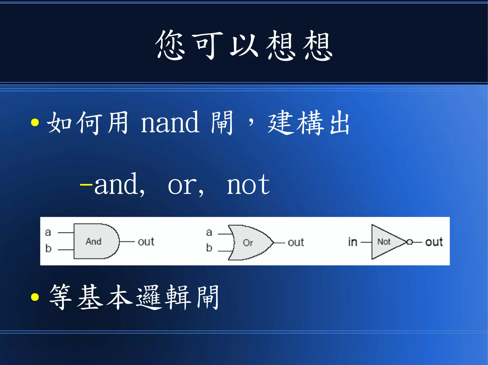 您可以想想
● 如何用 nand 閘，建構出
–and, or, not
● 等基本邏輯閘
 