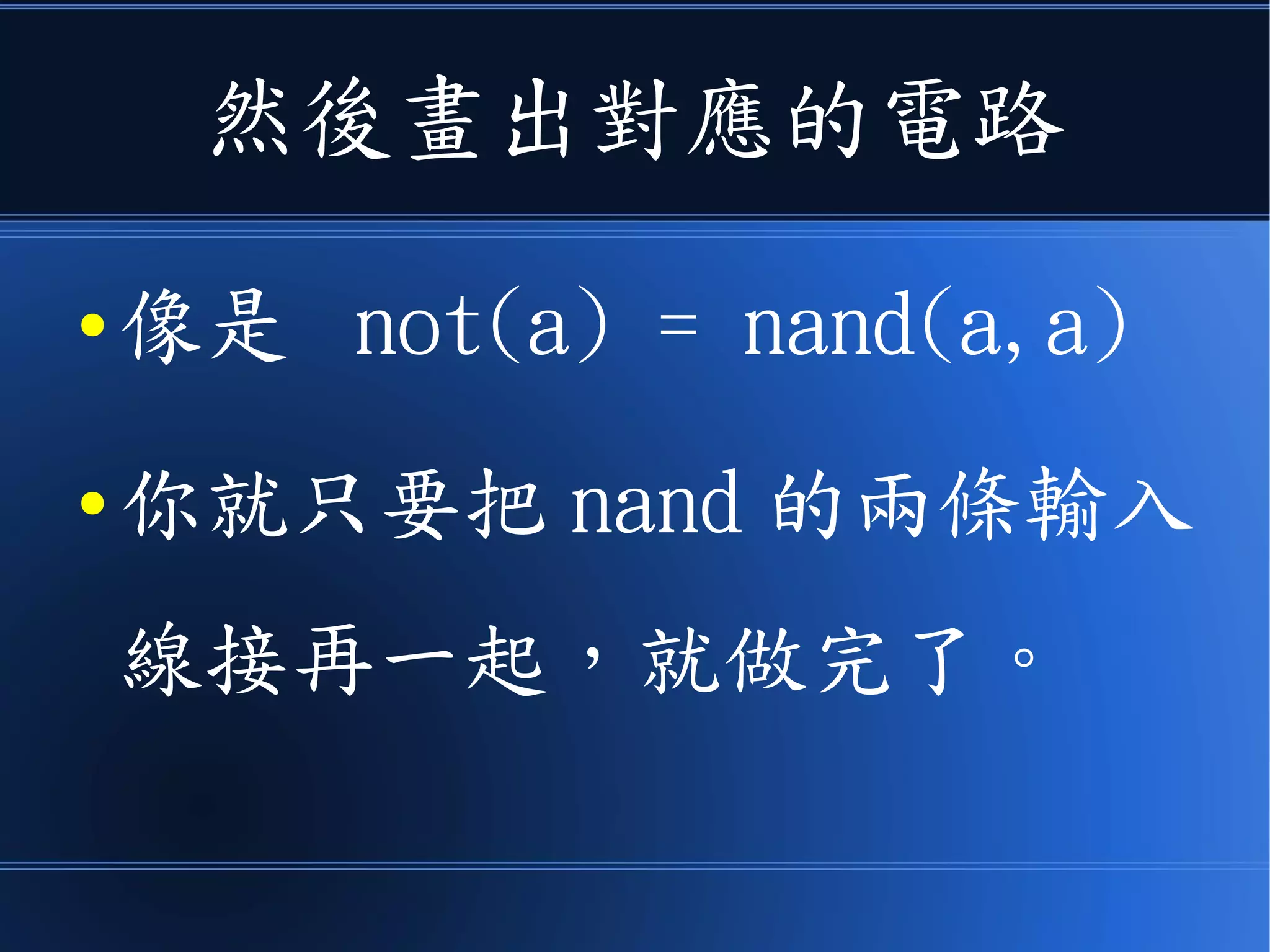 然後畫出對應的電路
● 像是 not(a) = nand(a,a)
● 你就只要把 nand 的兩條輸入
線接再一起，就做完了。
 