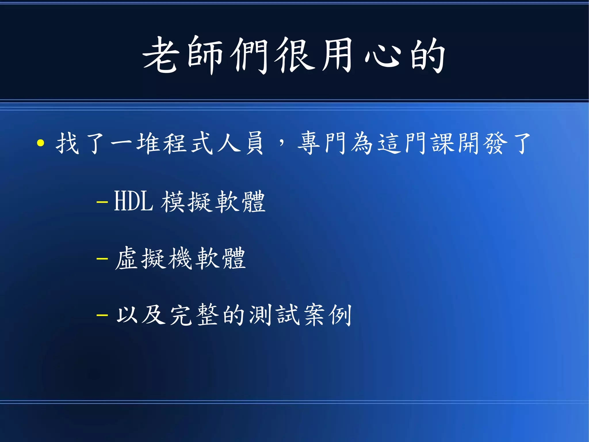 老師們很用心的
● 找了一堆程式人員，專門為這門課開發了
– HDL 模擬軟體
– 虛擬機軟體
– 以及完整的測試案例
 