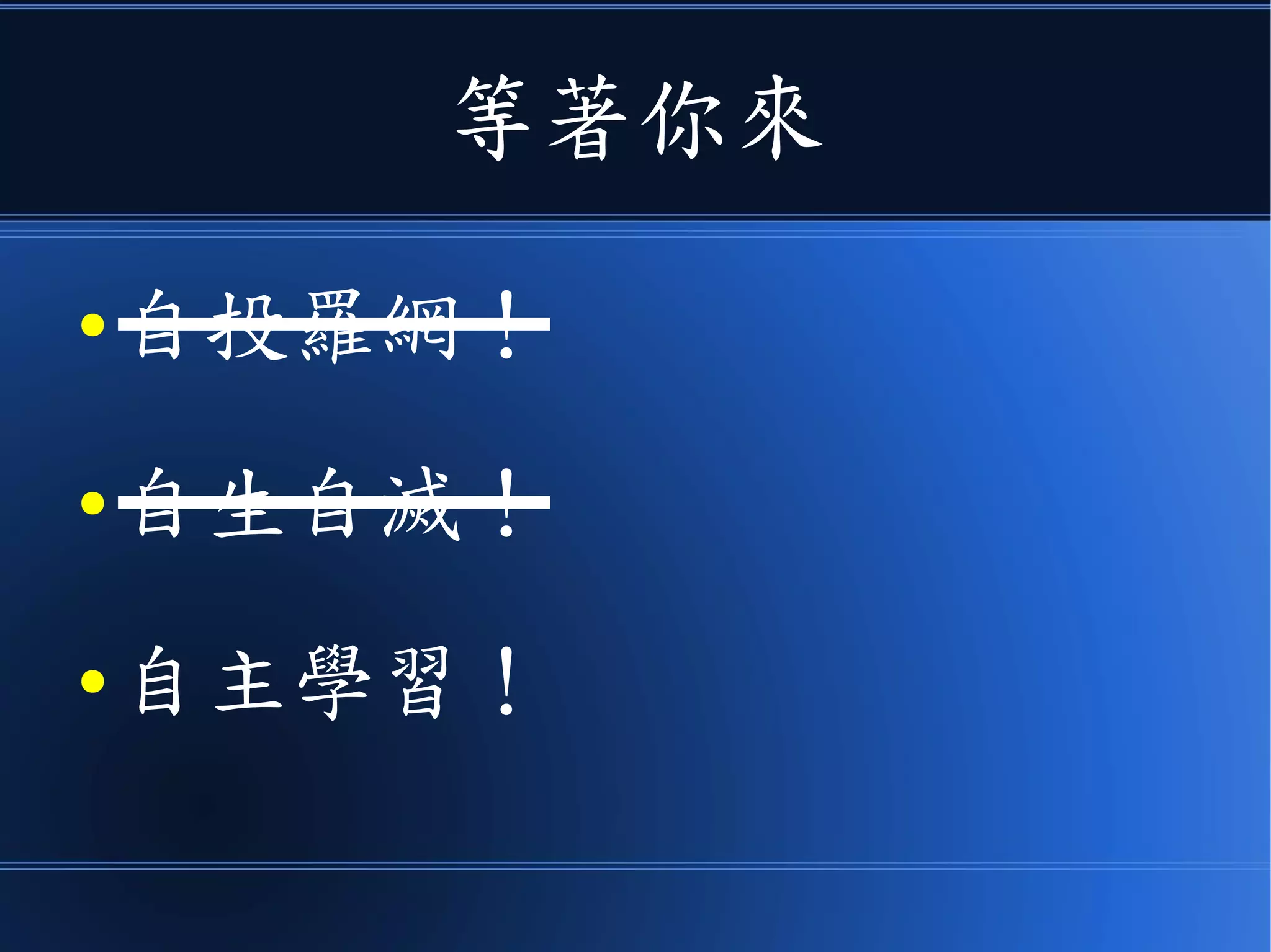 等著你來
● 自投羅網！
● 自生自滅！
● 自主學習！
 