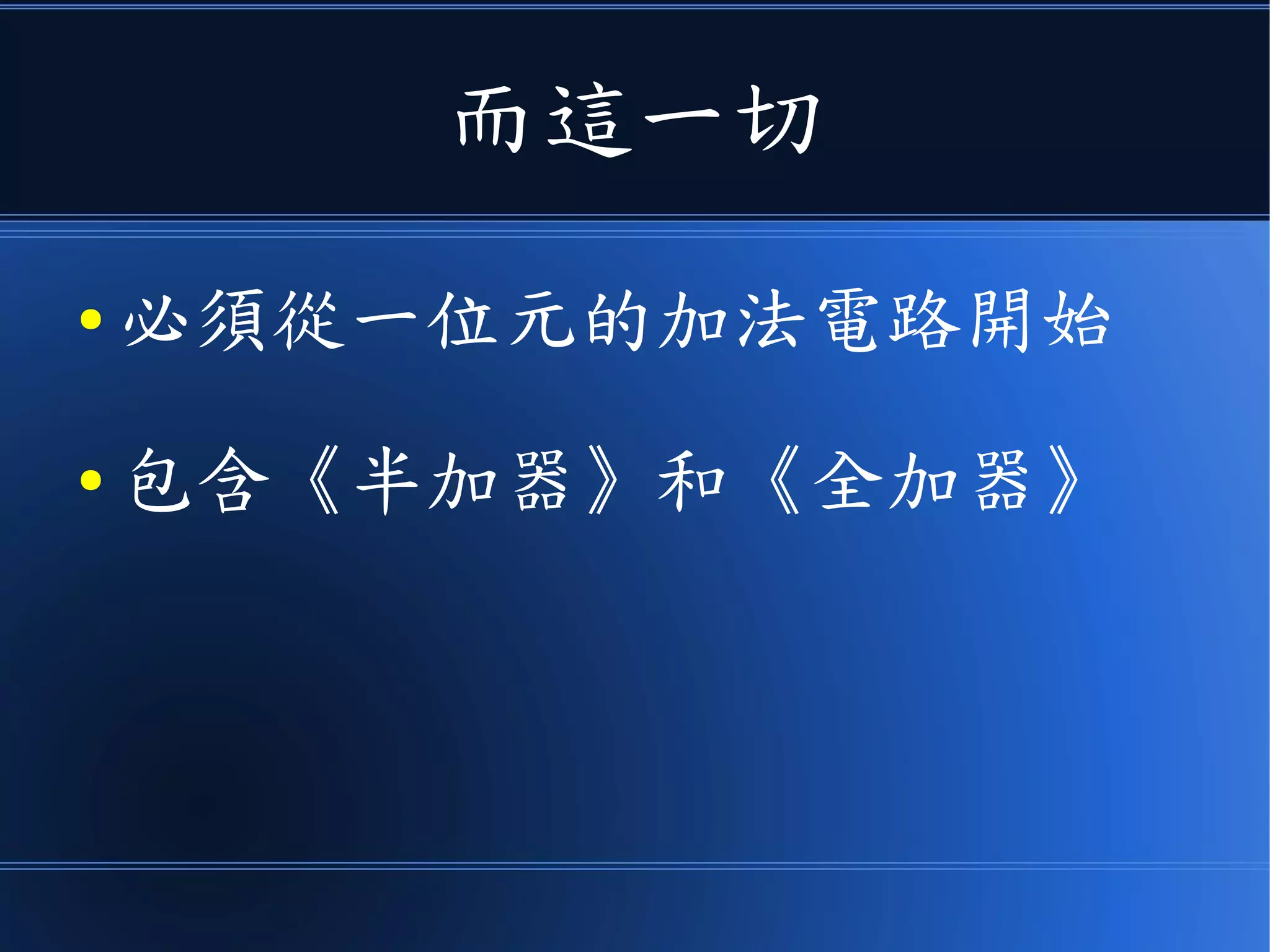而這一切
● 必須從一位元的加法電路開始
● 包含《半加器》和《全加器》
 