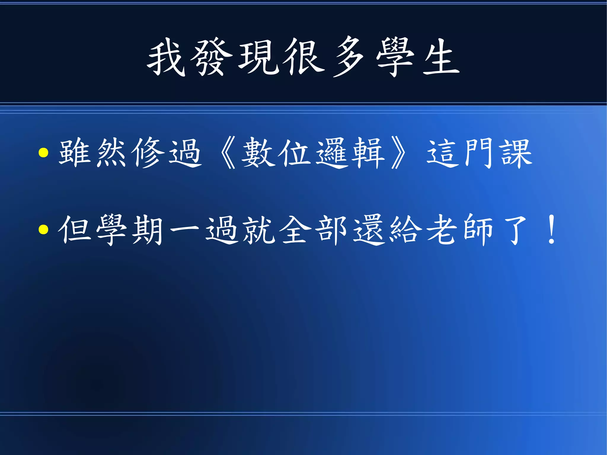 我發現很多學生
● 雖然修過《數位邏輯》這門課
● 但學期一過就全部還給老師了！
 
