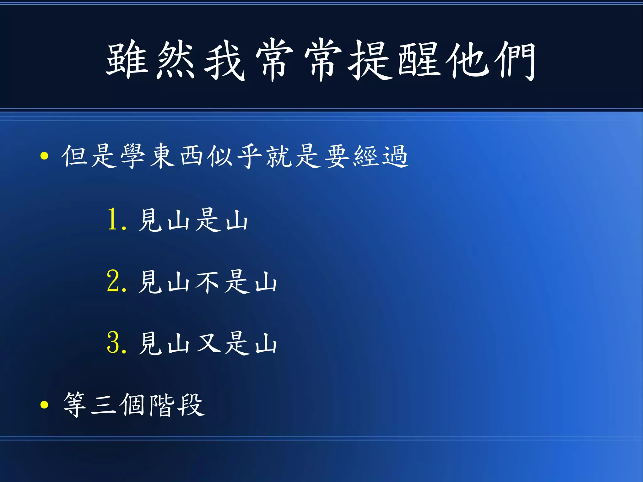 雖然我常常提醒他們
● 但是學東西似乎就是要經過
1.見山是山
2.見山不是山
3.見山又是山
● 等三個階段
 