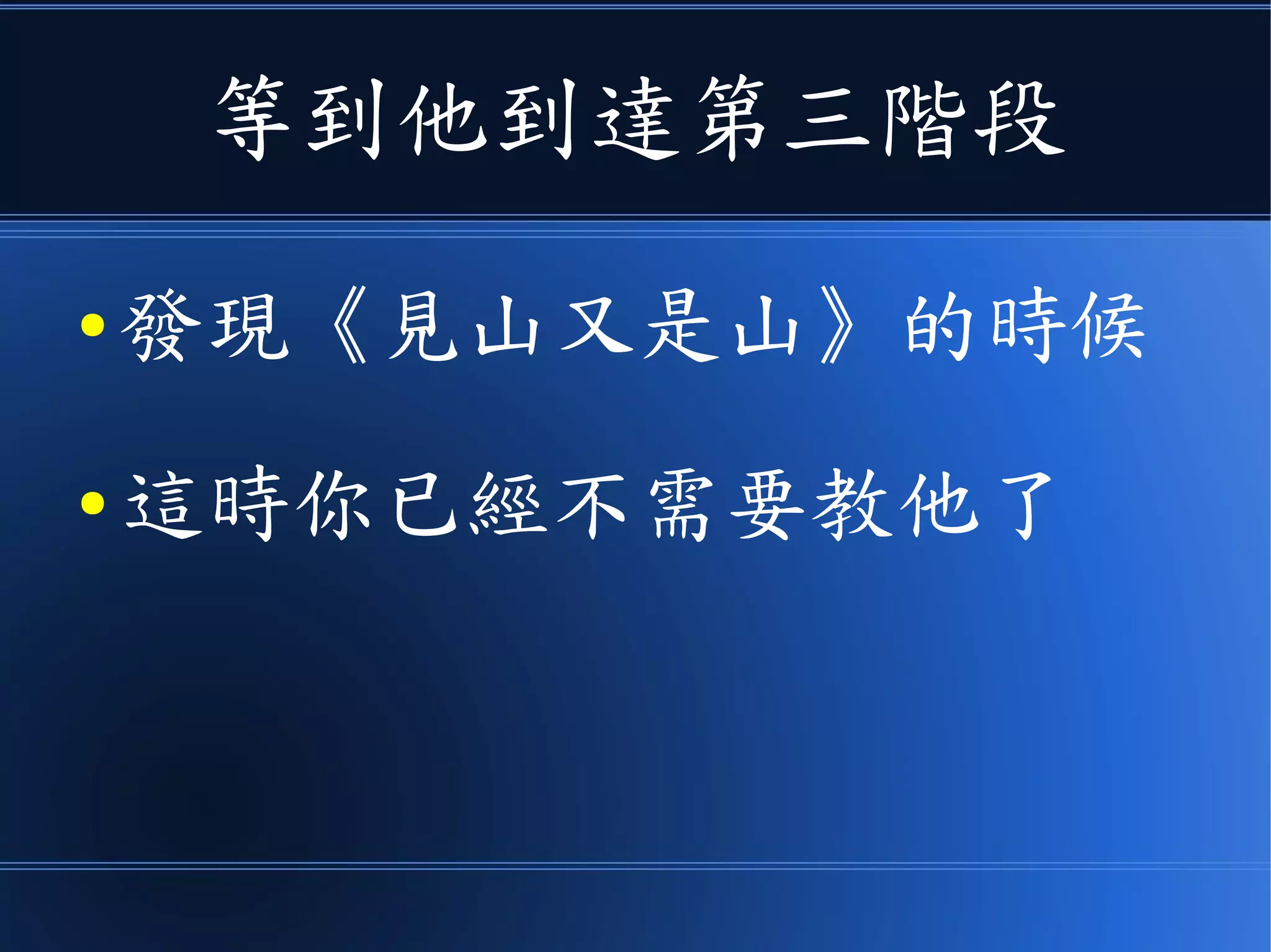 等他到達第三階段
● 發現《見山又是山》的時候
● 這時你已經不需要教他了
● 因為他已經完全學會了
 