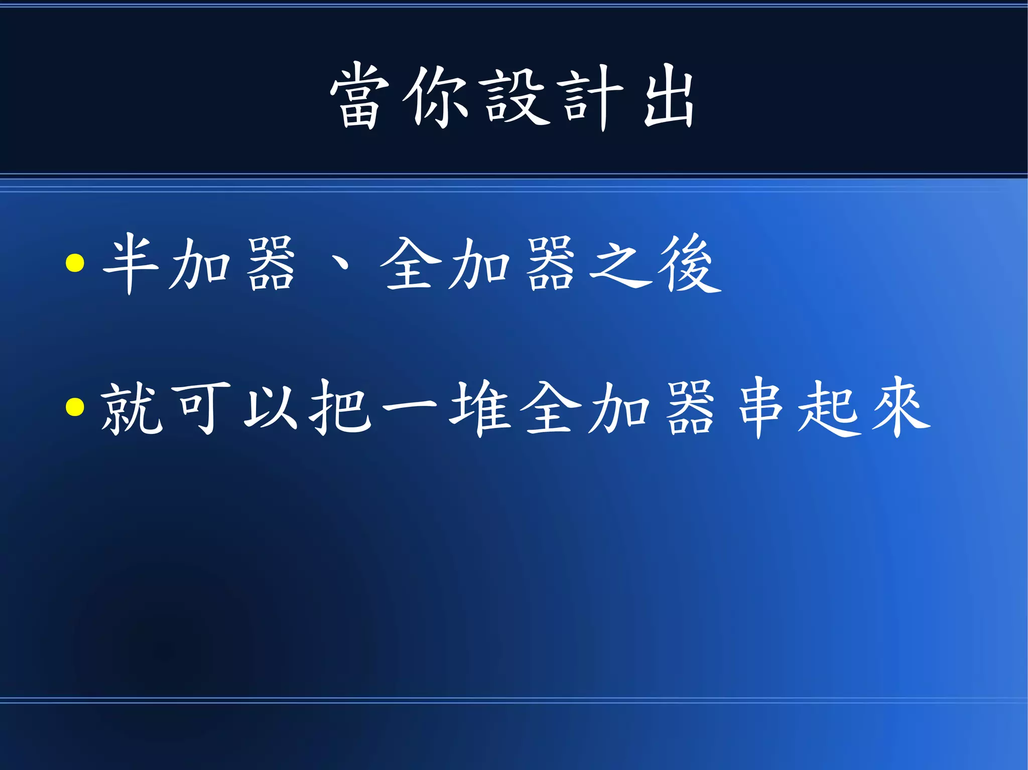 當你設計出
● 半加器、全加器之後
● 就可以把一堆全加器串起來
 