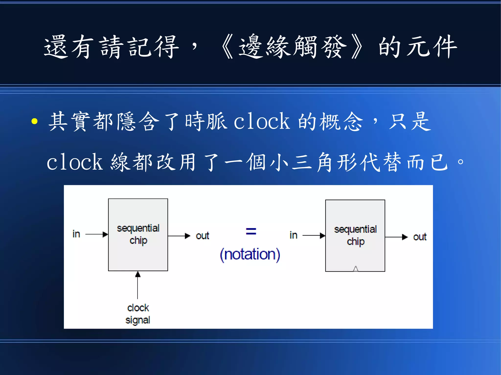 還有請記得，《邊緣觸發》的元件
● 其實都隱含了時脈 clock 的概念，只是
clock 線都改用了一個小三角形代替而已。
 