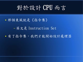 對於設計 CPU 而言
● 那個東風就是《指令集》
– 英文是 Instruction Set
● 有了指令集，我們才能開始設計處理器
 