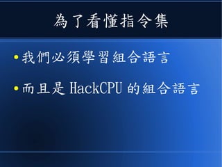 為了看懂指令集
● 我們必須學習組合語言
● 而且是 HackCPU 的組合語言
 