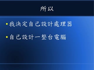 所以
● 我決定自己設計處理器
● 自己設計一整台電腦
 