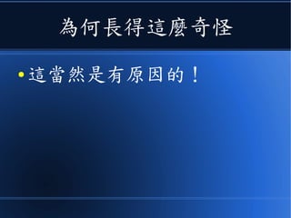 為何長得這麼奇怪
● 這當然是有原因的！
 