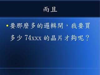 而且
● 要那麼多的邏輯閘，我要買
多少 74xxx 的晶片才夠呢？
 