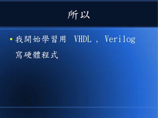 所以
● 我開始學習用 VHDL , Verilog
寫硬體程式
 