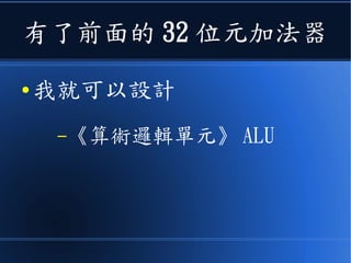 有了前面的 32 位元加法器
● 我就可以設計
–《算術邏輯單元》 ALU
 