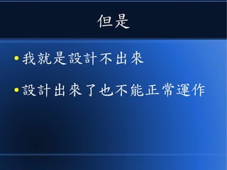 但是
● 我就是設計不出來
● 設計出來了也不能正常運作
 