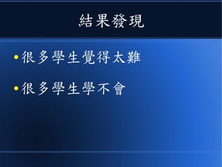 結果發現
● 很多學生覺得太難
● 很多學生學不會
 