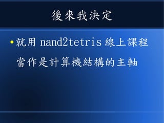 後來我決定
● 就用 nand2tetris 線上課程
當作是計算機結構的主軸
 