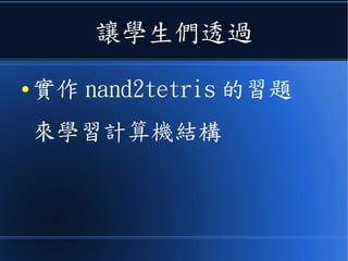讓學生們透過
● 實作 nand2tetris 的習題
來學習計算機結構
 