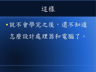 這樣
● 就不會學完之後，還不知道
怎麼設計處理器和電腦了。
 