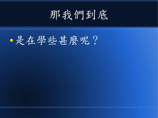 那我們到底
● 是在學些甚麼呢？
 