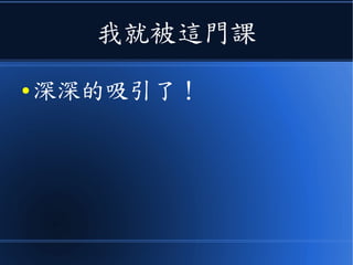 我就被這門課
● 深深的吸引了！
 