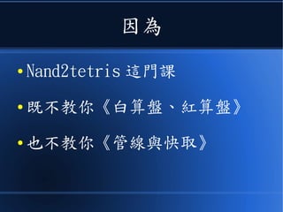 因為
● Nand2tetris 這門課
● 既不教你《白算盤、紅算盤》
● 也不教你《管線與快取》
 