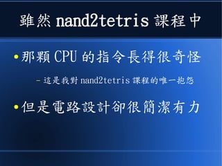 雖然 nand2tetris 課程中
● 那顆 CPU 的指令長得很奇怪
– 這是我對 nand2tetris 課程的唯一抱怨
● 但是電路設計卻簡潔有力
 