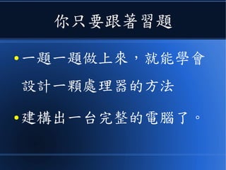 你只要跟著習題
● 一題一題做上來，就能學會
設計一顆處理器的方法
● 建構出一台完整的電腦了。
 