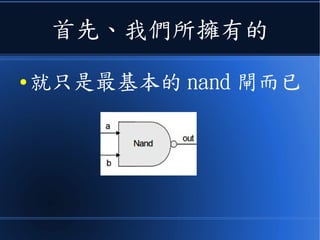 首先、我們所擁有的
● 就只是最基本的 nand 閘而已
 
