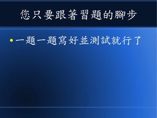 您只要跟著習題的腳步
● 一題一題寫好並測試就行了
 