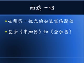 而這一切
● 必須從一位元的加法電路開始
● 包含《半加器》和《全加器》
 