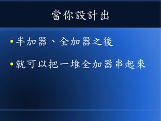 當你設計出
● 半加器、全加器之後
● 就可以把一堆全加器串起來
 