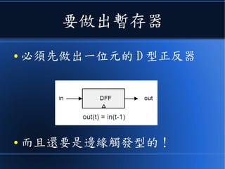 要做出暫存器
● 必須先做出一位元的 D 型正反器
● 而且最好是邊緣觸發型的！
 