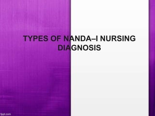 TYPES OF NANDA–I NURSING
DIAGNOSIS
 